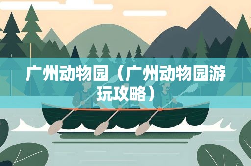 广州动物园（广州动物园游玩攻略）