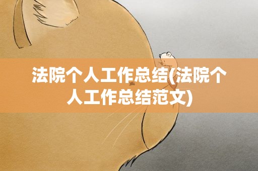 法院个人工作总结(法院个人工作总结范文)