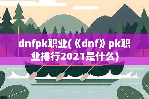 dnfpk职业(《dnf》pk职业排行2021是什么)