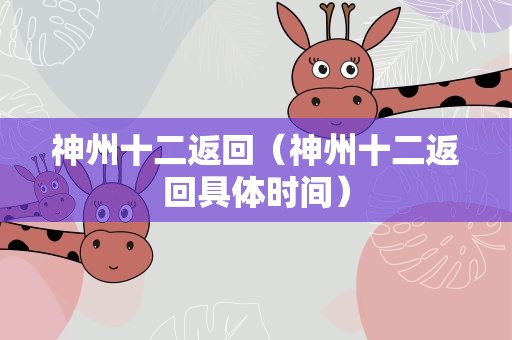 神州十二返回（神州十二返回具体时间）