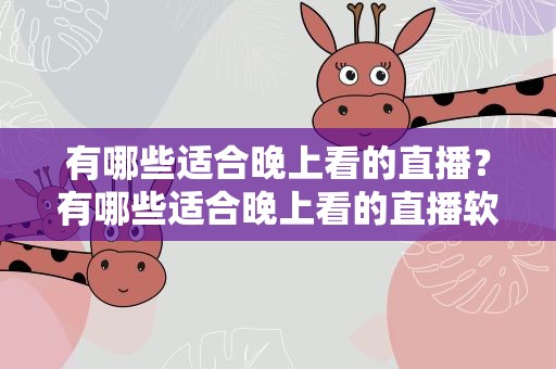 有哪些适合晚上看的直播？有哪些适合晚上看的直播软件