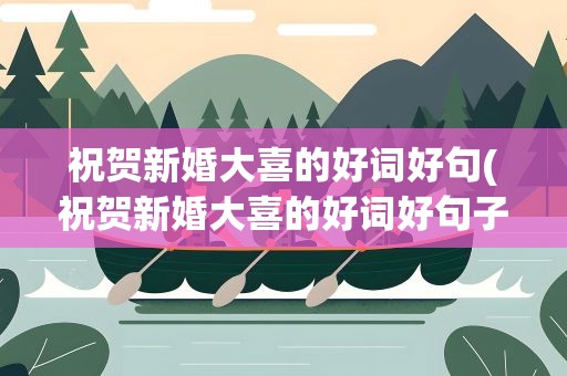 祝贺新婚大喜的好词好句(祝贺新婚大喜的好词好句子)