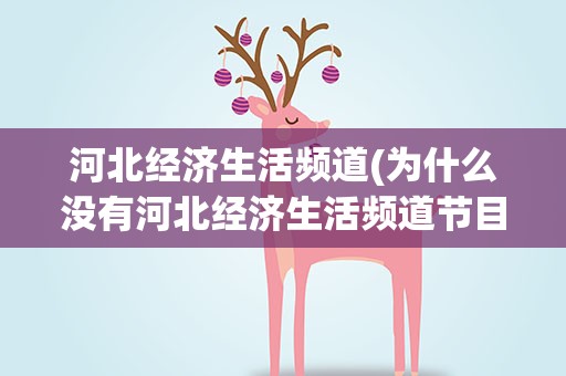 河北经济生活频道(为什么没有河北经济生活频道节目了)