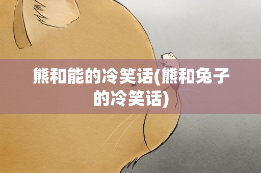 熊和能的冷笑话(熊和兔子的冷笑话)