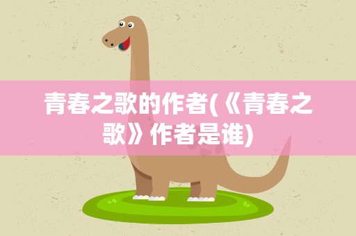 青春之歌的作者(《青春之歌》作者是谁)