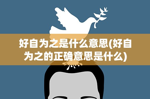 好自为之是什么意思(好自为之的正确意思是什么)