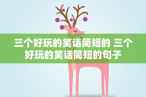 三个好玩的笑话简短的 三个好玩的笑话简短的句子