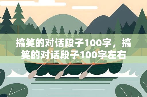搞笑的对话段子100字，搞笑的对话段子100字左右