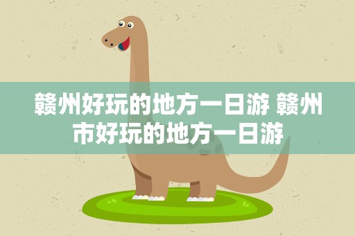 赣州好玩的地方一日游 赣州市好玩的地方一日游