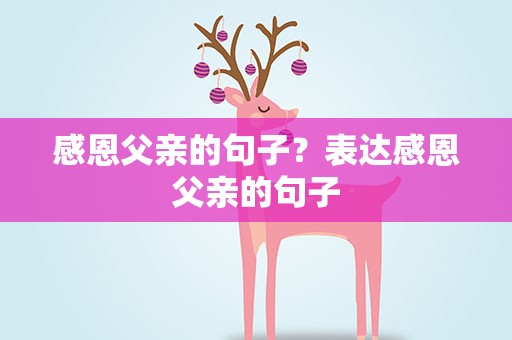感恩父亲的句子？表达感恩父亲的句子