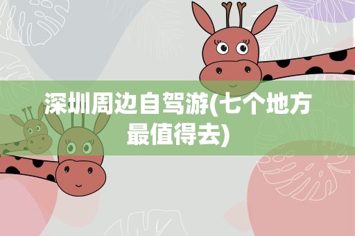 深圳周边自驾游(七个地方最值得去)