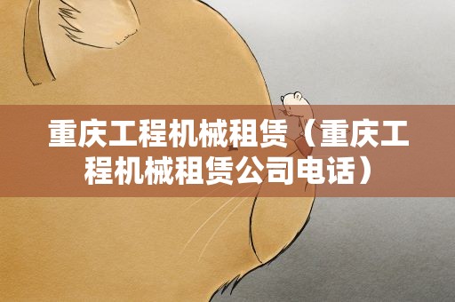 重庆工程机械租赁（重庆工程机械租赁公司电话）