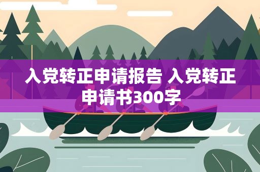 入党转正申请报告 入党转正申请书300字