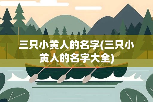 三只小黄人的名字(三只小黄人的名字大全)