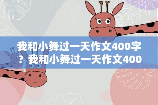 我和小舞过一天作文400字？我和小舞过一天作文400字左右