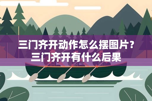 三门齐开动作怎么摆图片？三门齐开有什么后果