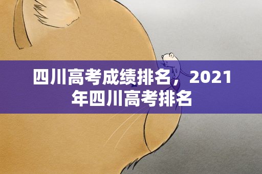 四川高考成绩排名，2021年四川高考排名