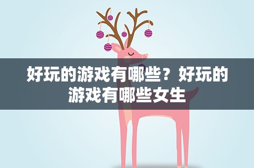 好玩的游戏有哪些？好玩的游戏有哪些女生