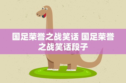 国足荣誉之战笑话 国足荣誉之战笑话段子