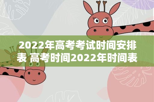 2022年高考考试时间安排表 高考时间2022年时间表