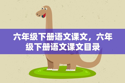 六年级下册语文课文，六年级下册语文课文目录