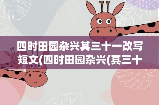 四时田园杂兴其三十一改写短文(四时田园杂兴(其三十一)改写成短文450字)