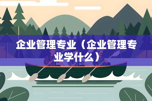 企业管理专业（企业管理专业学什么）