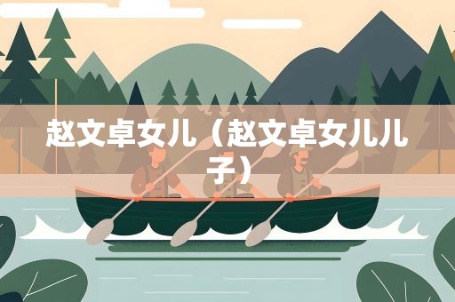 赵文卓女儿（赵文卓女儿儿子）