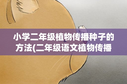 小学二年级植物传播种子的方法(二年级语文植物传播种子的方法有哪些)