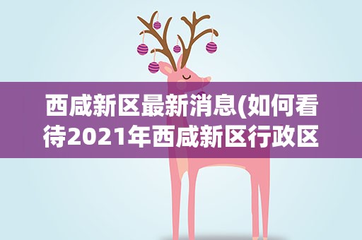 西咸新区最新消息(如何看待2021年西咸新区行政区域划分调整)