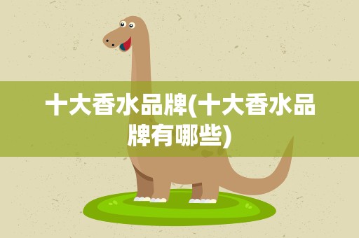 十大香水品牌(十大香水品牌有哪些)