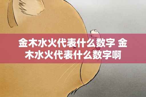 金木水火代表什么数字 金木水火代表什么数字啊