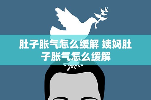 肚子胀气怎么缓解 姨妈肚子胀气怎么缓解