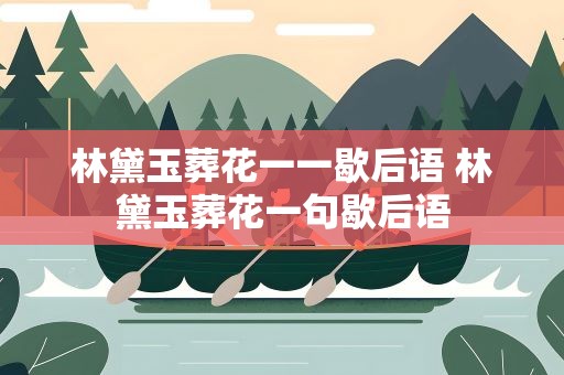 林黛玉葬花一一歇后语 林黛玉葬花一句歇后语