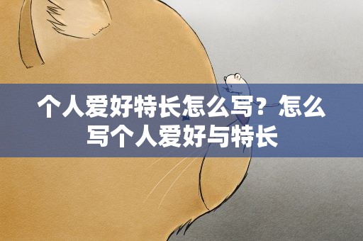 个人爱好特长怎么写？怎么写个人爱好与特长