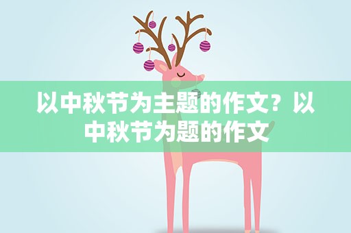 以中秋节为主题的作文？以中秋节为题的作文