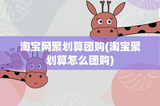 淘宝网聚划算团购(淘宝聚划算怎么团购)