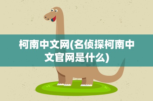 柯南中文网(名侦探柯南中文官网是什么)
