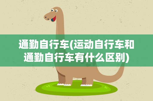 通勤自行车(运动自行车和通勤自行车有什么区别)