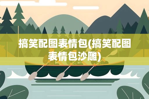 搞笑配图表情包(搞笑配图表情包沙雕)