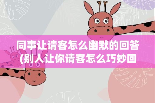 同事让请客怎么幽默的回答(别人让你请客怎么巧妙回复)