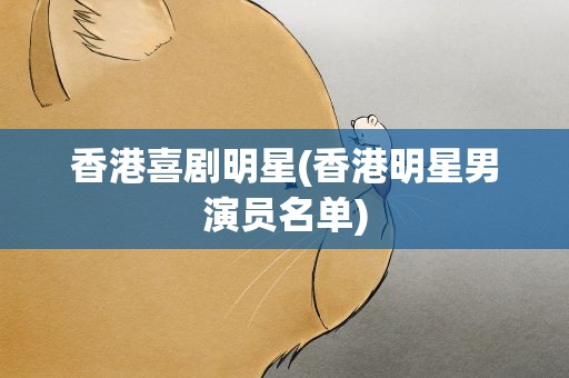 香港喜剧明星(香港明星男演员名单)
