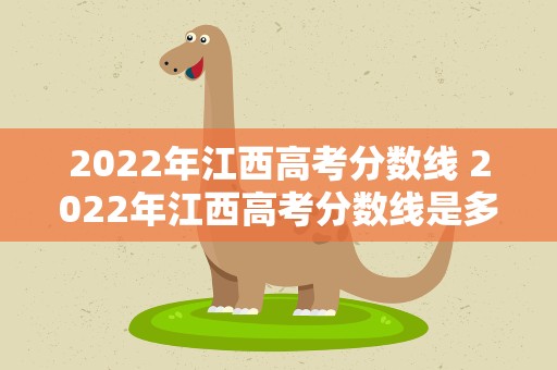 2022年江西高考分数线 2022年江西高考分数线是多少