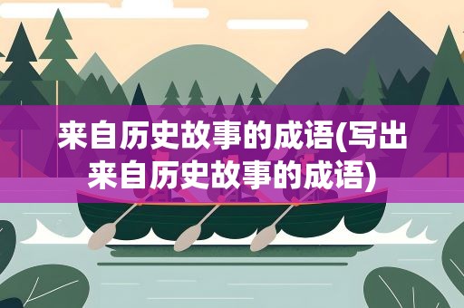 来自历史故事的成语(写出来自历史故事的成语)