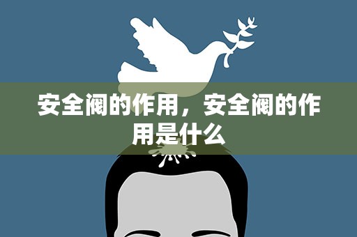 安全阀的作用，安全阀的作用是什么