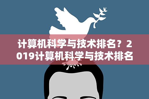 计算机科学与技术排名？2019计算机科学与技术排名
