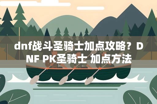 dnf战斗圣骑士加点攻略？DNF PK圣骑士 加点方法