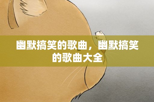 幽默搞笑的歌曲，幽默搞笑的歌曲大全