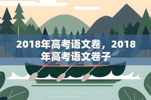 2018年高考语文卷，2018年高考语文卷子