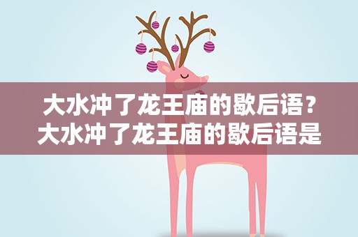 大水冲了龙王庙的歇后语？大水冲了龙王庙的歇后语是啥